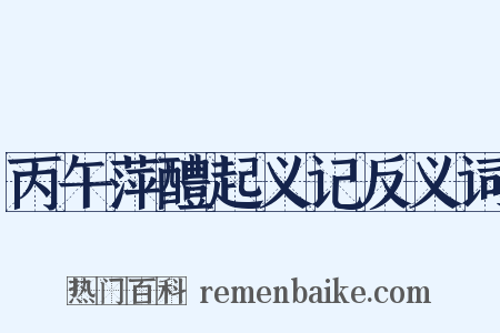 丙午萍醴起义记反义词是什么意思的图片